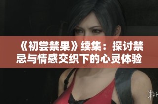 《初尝禁果》续集：探讨禁忌与情感交织下的心灵体验与挣扎