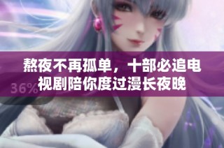 熬夜不再孤单，十部必追电视剧陪你度过漫长夜晚