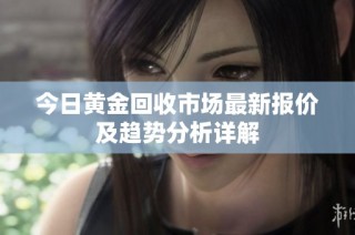 今日黄金回收市场最新报价及趋势分析详解