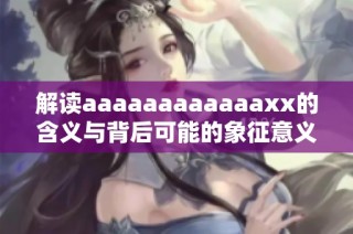 解读aaaaaaaaaaaaxx的含义与背后可能的象征意义