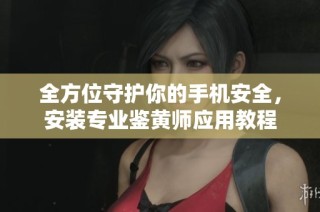全方位守护你的手机安全，安装专业鉴黄师应用教程