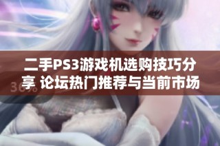 二手PS3游戏机选购技巧分享 论坛热门推荐与当前市场价值分析