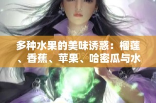 多种水果的美味诱惑：榴莲、香蕉、苹果、哈密瓜与水蜜桃的独特魅力