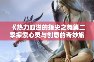 《热力四溢的指尖之舞第二季探索心灵与创意的奇妙旅程》