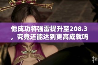他成功将强雷提升至208.3，究竟还能达到更高成就吗？