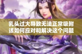 乳头过大导致无法正常吸附该如何应对和解决这个问题