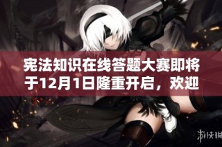 宪法知识在线答题大赛即将于12月1日隆重开启，欢迎参与！