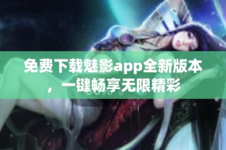 免费下载魅影app全新版本，一键畅享无限精彩