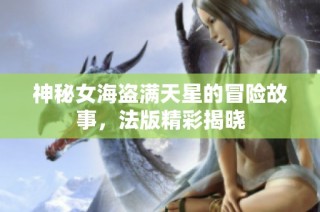 神秘女海盗满天星的冒险故事，法版精彩揭晓