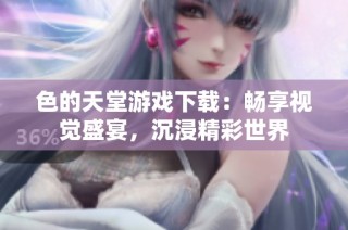 色的天堂游戏下载：畅享视觉盛宴，沉浸精彩世界