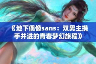 《地下偶像sans：双男主携手并进的青春梦幻旅程》