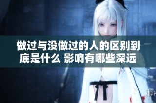 做过与没做过的人的区别到底是什么 影响有哪些深远的变化