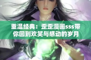 重温经典：歪歪漫画sss带你回到欢笑与感动的岁月