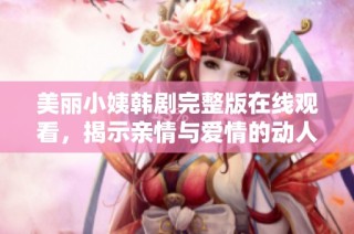 美丽小姨韩剧完整版在线观看，揭示亲情与爱情的动人故事