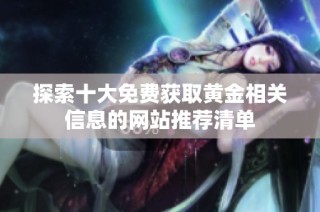 探索十大免费获取黄金相关信息的网站推荐清单