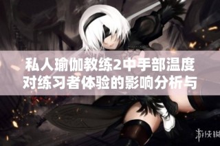 私人瑜伽教练2中手部温度对练习者体验的影响分析与探讨