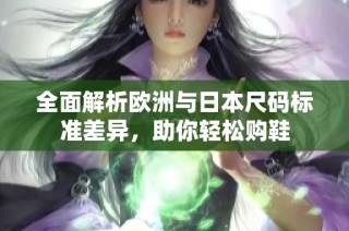 全面解析欧洲与日本尺码标准差异，助你轻松购鞋