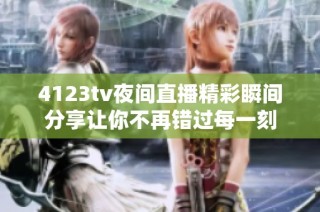 4123tv夜间直播精彩瞬间分享让你不再错过每一刻