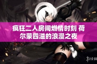 疯狂二人房间燃情时刻 荷尔蒙四溢的浪漫之夜
