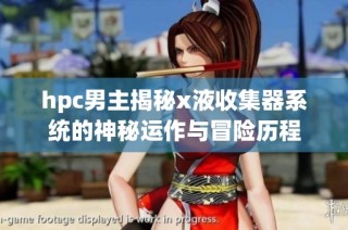 hpc男主揭秘x液收集器系统的神秘运作与冒险历程