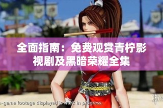 全面指南：免费观赏青柠影视剧及黑暗荣耀全集