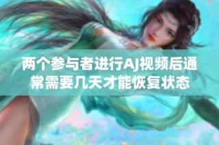 两个参与者进行AJ视频后通常需要几天才能恢复状态