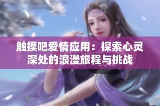 触摸吧爱情应用：探索心灵深处的浪漫旅程与挑战