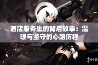 酒店服务生的背后故事：温暖与坚守的心路历程