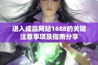 进入成品网站1688的关键注意事项及指南分享