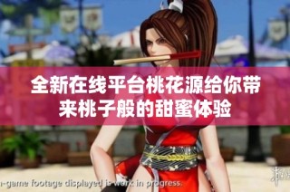 全新在线平台桃花源给你带来桃子般的甜蜜体验
