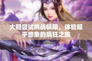 大胆尝试挑战极限，体验超乎想象的疯狂之旅