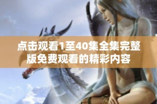 点击观看1至40集全集完整版免费观看的精彩内容