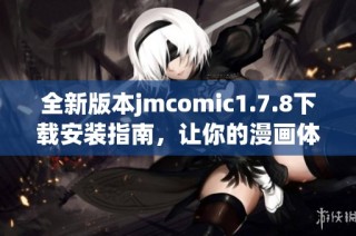 全新版本jmcomic1.7.8下载安装指南，让你的漫画体验更精彩更新更畅快