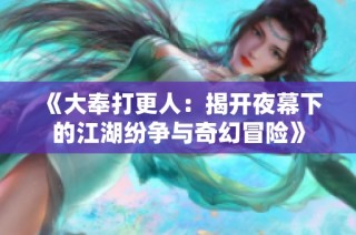 《大奉打更人：揭开夜幕下的江湖纷争与奇幻冒险》