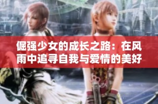 倔强少女的成长之路：在风雨中追寻自我与爱情的美好故事