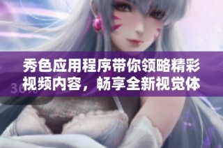秀色应用程序带你领略精彩视频内容，畅享全新视觉体验！