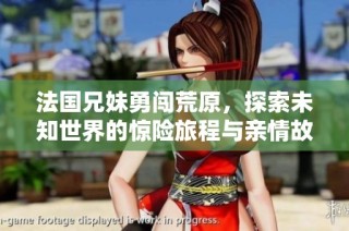法国兄妹勇闯荒原，探索未知世界的惊险旅程与亲情故事