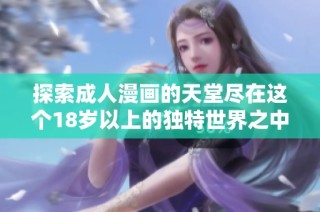 探索成人漫画的天堂尽在这个18岁以上的独特世界之中