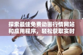 探索最佳免费动画行情网站和应用程序，轻松获取实时市场动态