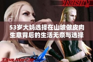 53岁大妈选择在山坡做皮肉生意背后的生活无奈与选择