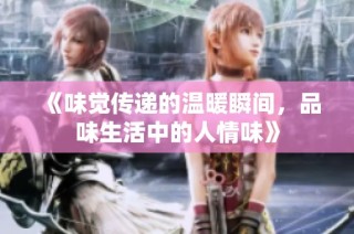 《味觉传递的温暖瞬间，品味生活中的人情味》