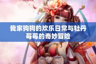 我家狗狗的欢乐日常与牡丹莓莓的奇妙冒险