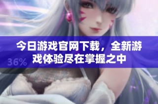 今日游戏官网下载，全新游戏体验尽在掌握之中