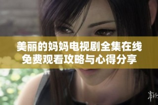 美丽的妈妈电视剧全集在线免费观看攻略与心得分享