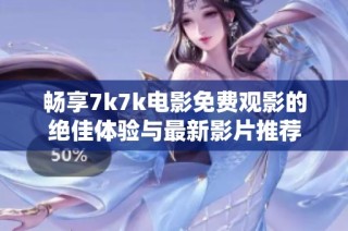 畅享7k7k电影免费观影的绝佳体验与最新影片推荐