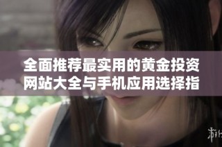 全面推荐最实用的黄金投资网站大全与手机应用选择指南