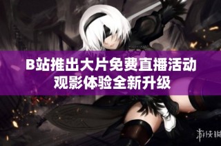 B站推出大片免费直播活动 观影体验全新升级