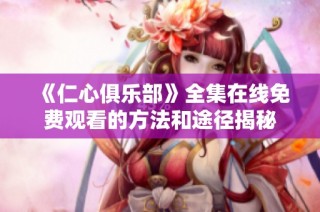 《仁心俱乐部》全集在线免费观看的方法和途径揭秘