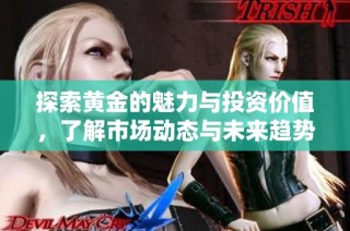 探索黄金的魅力与投资价值，了解市场动态与未来趋势