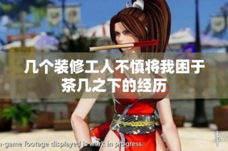 几个装修工人不慎将我困于茶几之下的经历